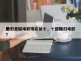 前十
魔幻悬疑电影排名前十，十部魔幻电影？