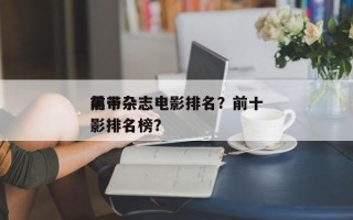 前十
黑带杂志电影排名？前十
黑带杂志电影排名榜？