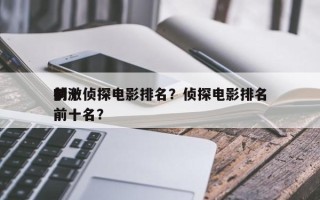 前十
刺激侦探电影排名？侦探电影排名
榜前十名？