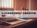 2019外国电影豆瓣排名？豆瓣高评分外国电影？