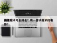 前十
最佳魔术电影排名？有一部讲魔术的电影？