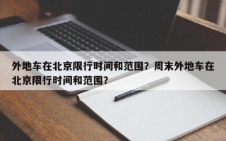 外地车在北京限行时间和范围？周末外地车在北京限行时间和范围？