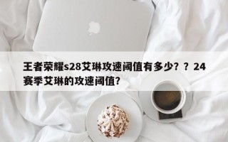 王者荣耀s28艾琳攻速阈值有多少？？24赛季艾琳的攻速阈值？