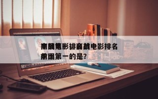 商战电影排名前十
中国第一，商战电影排名前十
中国第一的是？