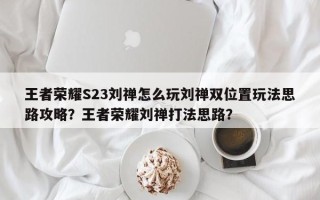 王者荣耀S23刘禅怎么玩刘禅双位置玩法思路攻略？王者荣耀刘禅打法思路？