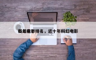 当年前十
科幻电影排名，近十年科幻电影