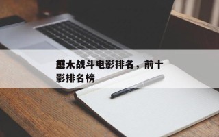 前十
感人战斗电影排名，前十
感人战斗电影排名榜