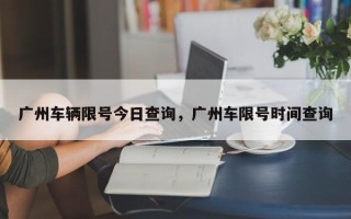 广州车辆限号今日查询，广州车限号时间查询