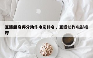 豆瓣超高评分动作电影排名，豆瓣动作电影推荐