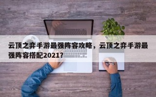 云顶之弈手游最强阵容攻略，云顶之弈手游最强阵容搭配2021？