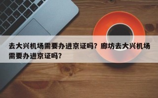 去大兴机场需要办进京证吗？廊坊去大兴机场需要办进京证吗？