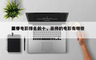 前十
巫师电影排名前十，巫师的电影有哪些？