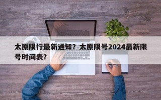 太原限行最新通知？太原限号2024最新限号时间表？