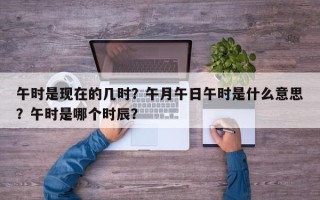 午时是现在的几时？午月午日午时是什么意思？午时是哪个时辰？