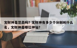 文财神是范蠡吗？文财神有多少个分别叫什么名，文财神是哪位神仙？