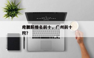 广州前十
电影厂排名前十，广州前十
电影院？