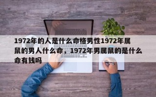 1972年的人是什么命格男性1972年属鼠的男人什么命，1972年男属鼠的是什么命有钱吗