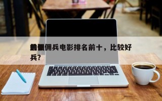 前十
最强佣兵电影排名前十，比较好
的佣兵？