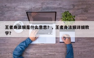 王者身法猴是什么意思？，王者身法猴详细教学？