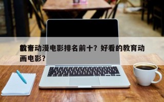 前十
教育动漫电影排名前十？好看的教育动画电影？