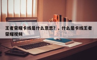 王者荣耀卡线是什么意思？，什么是卡线王者荣耀视频