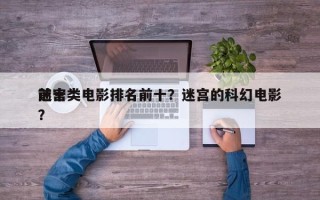 前十
迷宫类电影排名前十？迷宫的科幻电影？