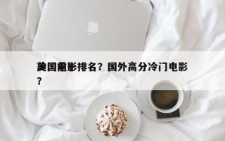 冷门前十
美国电影排名？国外高分冷门电影？