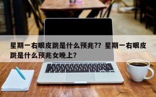 星期一右眼皮跳是什么预兆?？星期一右眼皮跳是什么预兆女晚上？