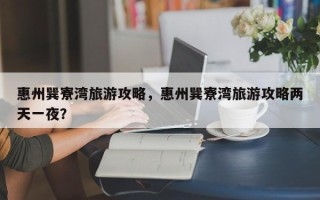 惠州巽寮湾旅游攻略，惠州巽寮湾旅游攻略两天一夜？