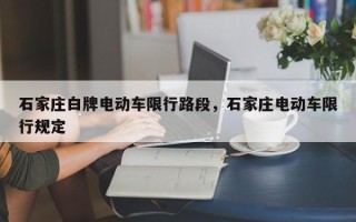 石家庄白牌电动车限行路段，石家庄电动车限行规定