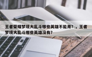 王者荣耀梦境大乱斗哪些英雄不能用？，王者梦境大乱斗哪些英雄没有？