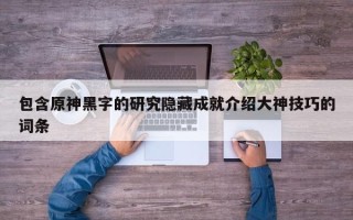包含原神黑字的研究隐藏成就介绍大神技巧的词条