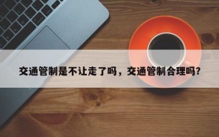 交通管制是不让走了吗，交通管制合理吗？