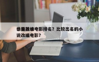 世界前十
小说改编电影排名？比较出名的小说改编电影？