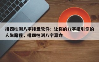 排四柱测八字排盘软件：让你的八字指引你的人生路程，排四柱测八字算命