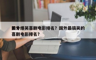 前十
国外爆笑喜剧电影排名？国外最搞笑的喜剧电影排名？