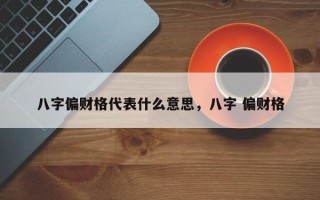八字偏财格代表什么意思，八字 偏财格