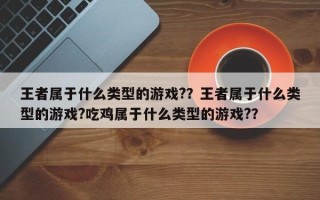 王者属于什么类型的游戏?？王者属于什么类型的游戏?吃鸡属于什么类型的游戏?？