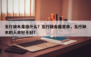五行缺木是指什么？五行缺金最苦命，五行缺木的人命好不好？