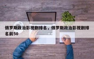 俄罗斯政治影视剧排名，俄罗斯政治影视剧排名前50