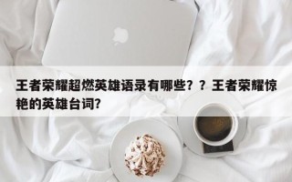 王者荣耀超燃英雄语录有哪些？？王者荣耀惊艳的英雄台词？