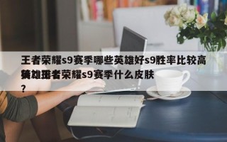 王者荣耀s9赛季哪些英雄好s9胜率比较高
英雄排名
榜？王者荣耀s9赛季什么皮肤？
