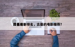 经典前十
古墓电影排名，古墓的电影推荐？