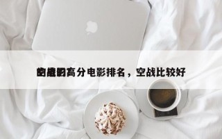 空战的高分电影排名，空战比较好
的电影？
