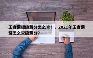 王者荣耀隐藏分怎么查？，2021年王者荣耀怎么查隐藏分？