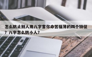 怎么防止别人用八字害你命苦福薄的四个特征？八字怎么防小人？