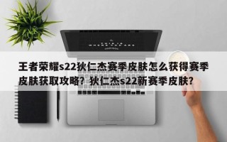 王者荣耀s22狄仁杰赛季皮肤怎么获得赛季皮肤获取攻略？狄仁杰s22新赛季皮肤？