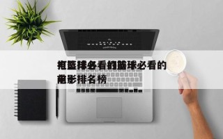 打篮球必看的前十
电影排名，打篮球必看的前十
电影排名榜