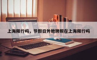 上海限行吗，节假日外地牌照在上海限行吗