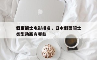 日本前十
假面骑士电影排名，日本假面骑士类型动画有哪些